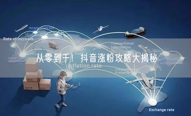 从零到千！抖音涨粉攻略大揭秘