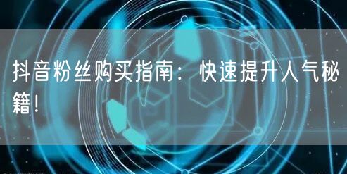 抖音粉丝购买指南：快速提升人气秘籍！