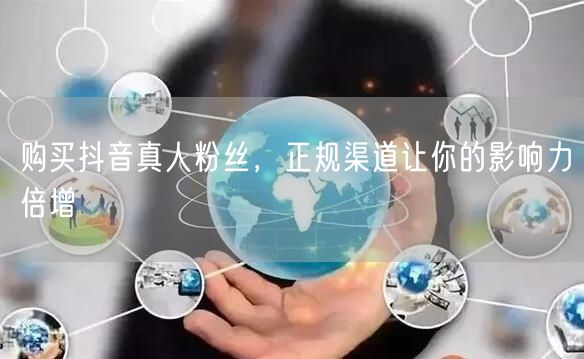 购买抖音真人粉丝，正规渠道让你的影响力倍增