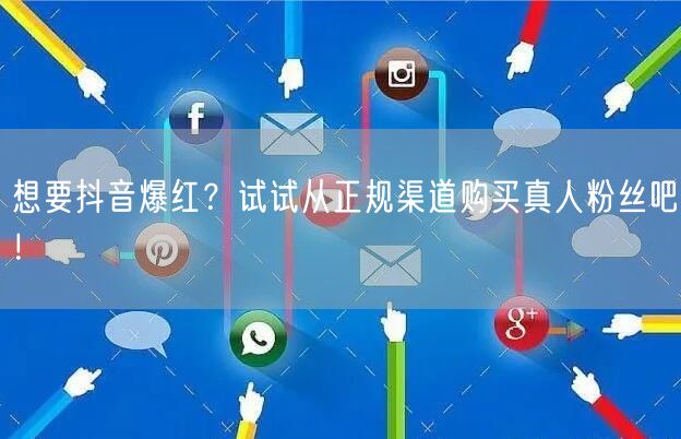 想要抖音爆红？试试从正规渠道购买真人粉丝吧！