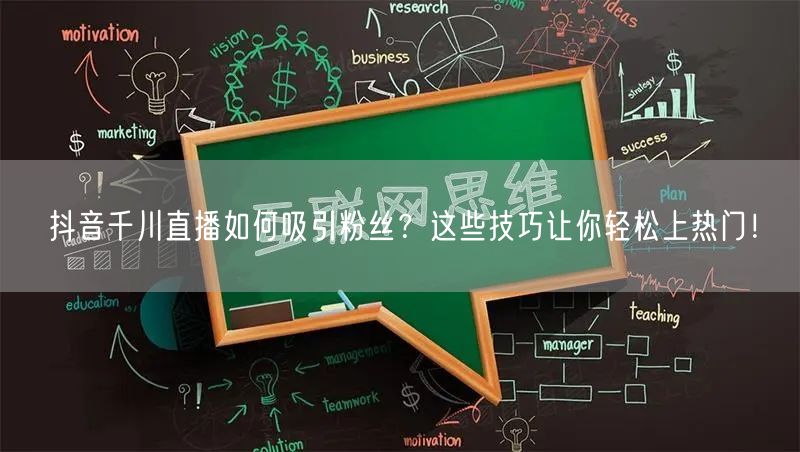 抖音千川直播如何吸引粉丝？这些技巧让你轻松上热门！