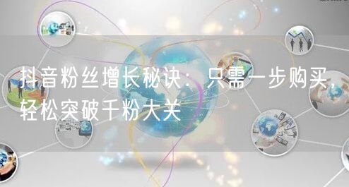 抖音粉丝增长秘诀：只需一步购买，轻松突破千粉大关