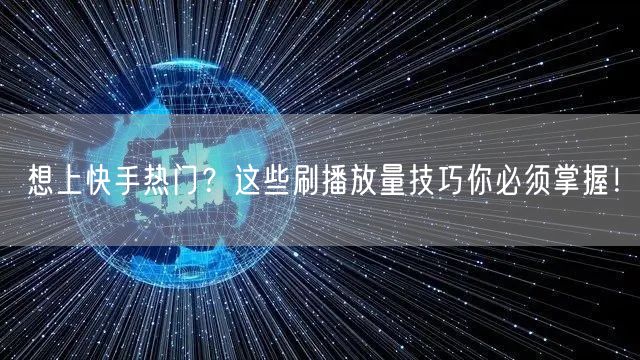想上快手热门？这些刷播放量技巧你必须掌握！