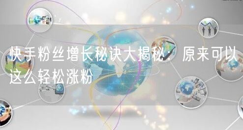 快手粉丝增长秘诀大揭秘：原来可以这么轻松涨粉