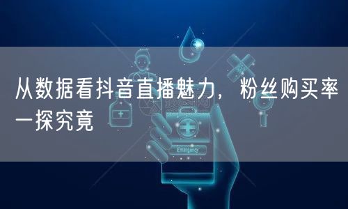 从数据看抖音直播魅力，粉丝购买率一探究竟
