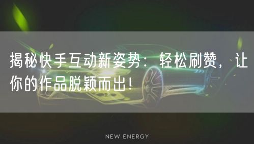 揭秘快手互动新姿势：轻松刷赞，让你的作品脱颖而出！