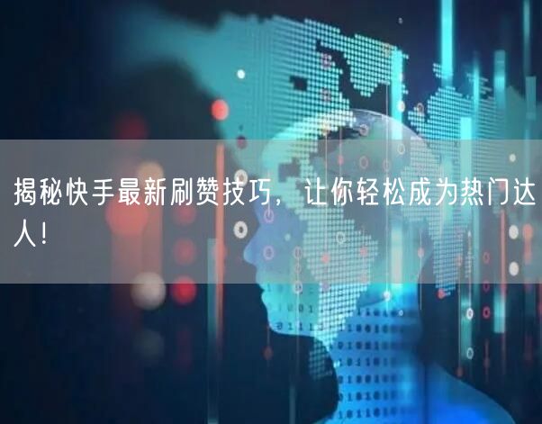 揭秘快手最新刷赞技巧，让你轻松成为热门达人！