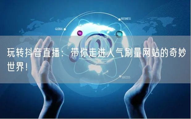 玩转抖音直播：带你走进人气刷量网站的奇妙世界！