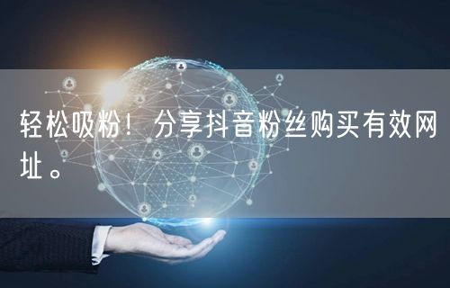 轻松吸粉！分享抖音粉丝购买有效网址。