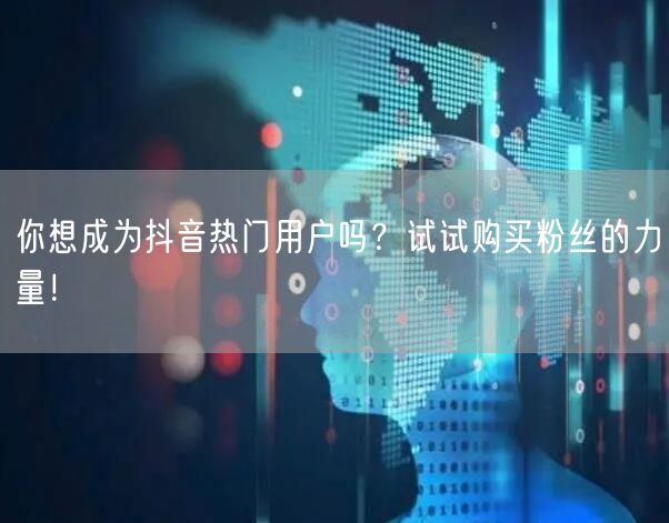 你想成为抖音热门用户吗？试试购买粉丝的力量！