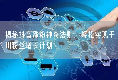 揭秘抖音涨粉神奇法则，轻松实现千川粉丝增长计划