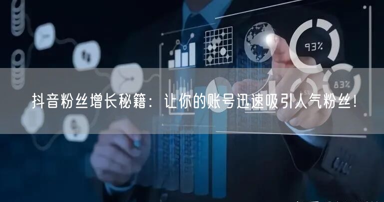 抖音粉丝增长秘籍：让你的账号迅速吸引人气粉丝！