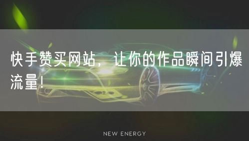 快手赞买网站，让你的作品瞬间引爆流量！
