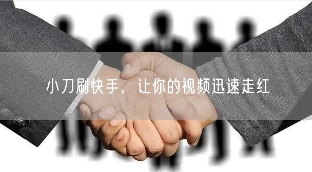 小刀刷快手，让你的视频迅速走红