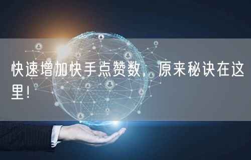 快速增加快手点赞数，原来秘诀在这里！