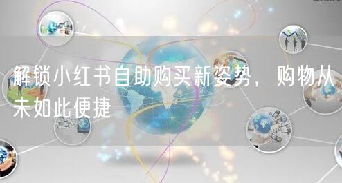 解锁小红书自助购买新姿势，购物从未如此便捷