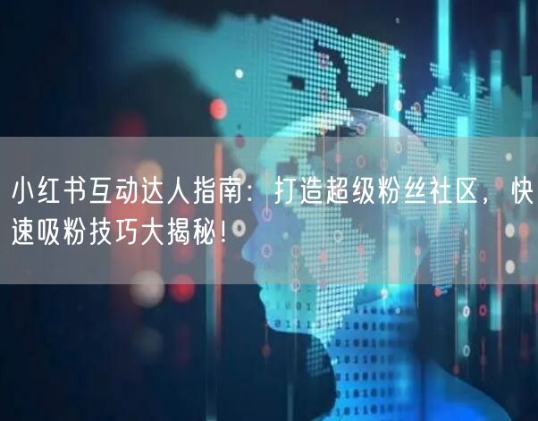 小红书互动达人指南：打造超级粉丝社区，快速吸粉技巧大揭秘！