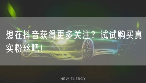 想在抖音获得更多关注？试试购买真实粉丝吧！