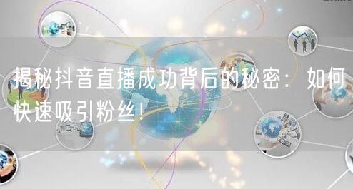 揭秘抖音直播成功背后的秘密：如何快速吸引粉丝！