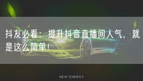 抖友必看：提升抖音直播间人气，就是这么简单！