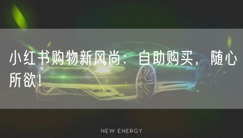 小红书购物新风尚：自助购买，随心所欲！