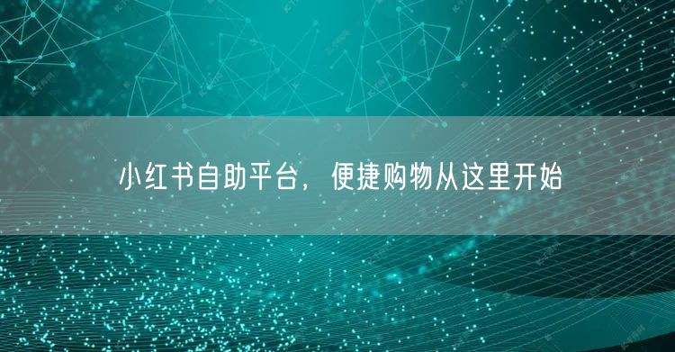 小红书自助平台，便捷购物从这里开始