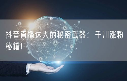 抖音直播达人的秘密武器：千川涨粉秘籍！