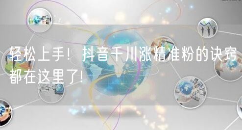 轻松上手！抖音千川涨精准粉的诀窍都在这里了!
