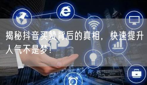揭秘抖音买赞背后的真相，快速提升人气不是梦！