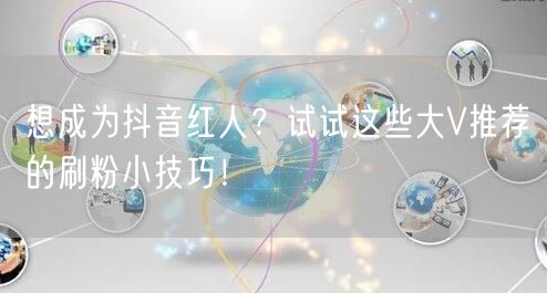 想成为抖音红人？试试这些大V推荐的刷粉小技巧！