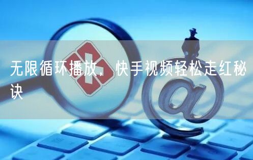 无限循环播放，快手视频轻松走红秘诀