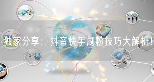 独家分享：抖音快手刷粉技巧大解析！