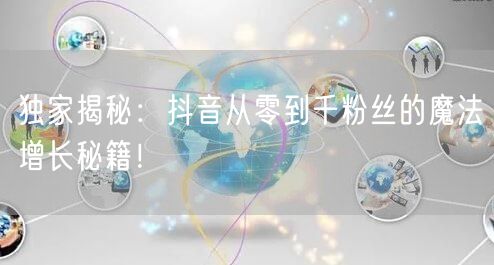 独家揭秘：抖音从零到千粉丝的魔法增长秘籍！
