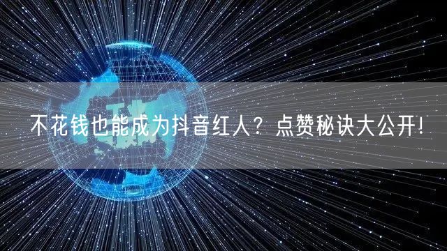 不花钱也能成为抖音红人？点赞秘诀大公开！