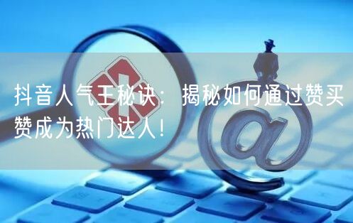 抖音人气王秘诀：揭秘如何通过赞买赞成为热门达人！