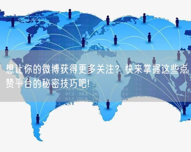 想让你的微博获得更多关注？快来掌握这些点赞平台的秘密技巧吧!