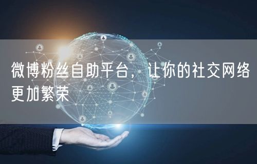 微博粉丝自助平台，让你的社交网络更加繁荣
