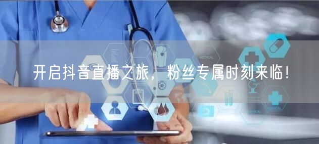 开启抖音直播之旅，粉丝专属时刻来临！