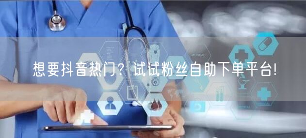 想要抖音热门？试试粉丝自助下单平台!