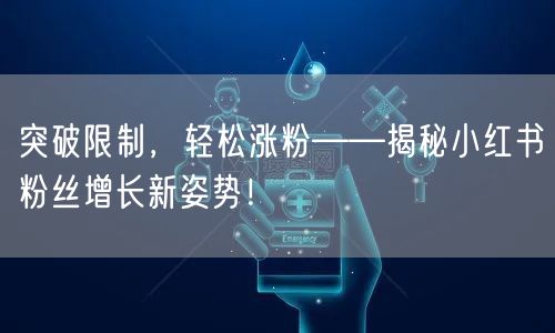 突破限制，轻松涨粉——揭秘小红书粉丝增长新姿势！