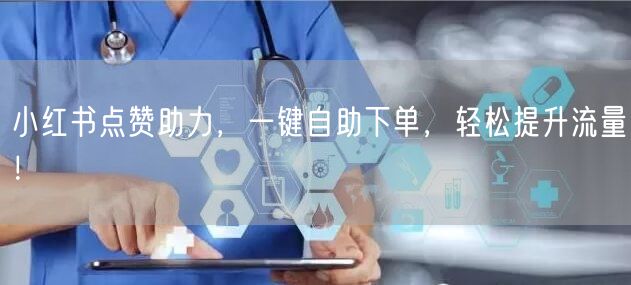 小红书点赞助力，一键自助下单，轻松提升流量！