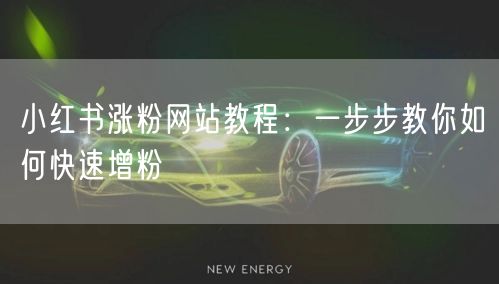 小红书涨粉网站教程：一步步教你如何快速增粉