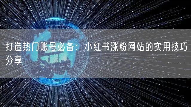打造热门账号必备：小红书涨粉网站的实用技巧分享