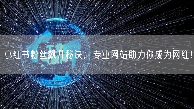 小红书粉丝飙升秘诀，专业网站助力你成为网红！