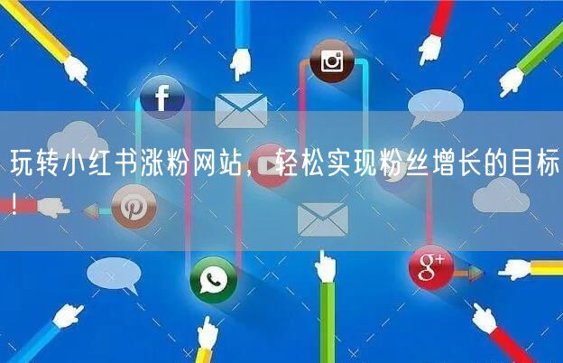 玩转小红书涨粉网站，轻松实现粉丝增长的目标！