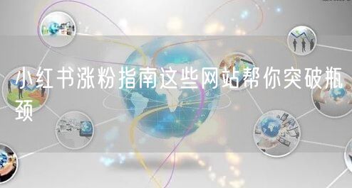 小红书涨粉指南这些网站帮你突破瓶颈