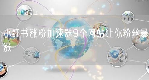 小红书涨粉加速器9个网站让你粉丝暴涨