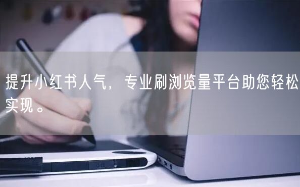 提升小红书人气，专业刷浏览量平台助您轻松实现。