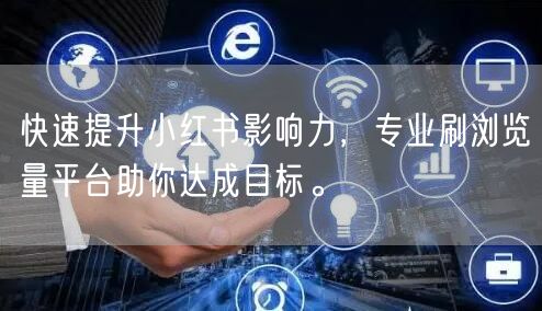 快速提升小红书影响力，专业刷浏览量平台助你达成目标。