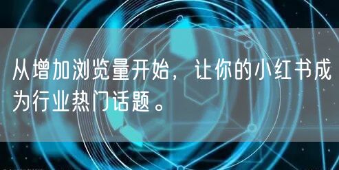 从增加浏览量开始，让你的小红书成为行业热门话题。